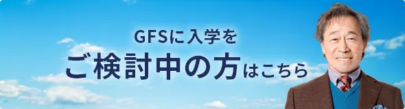 GFSに入学をご検討中の方はこちら