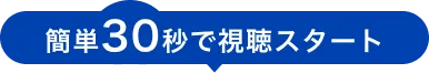 簡単30秒で視聴スタート