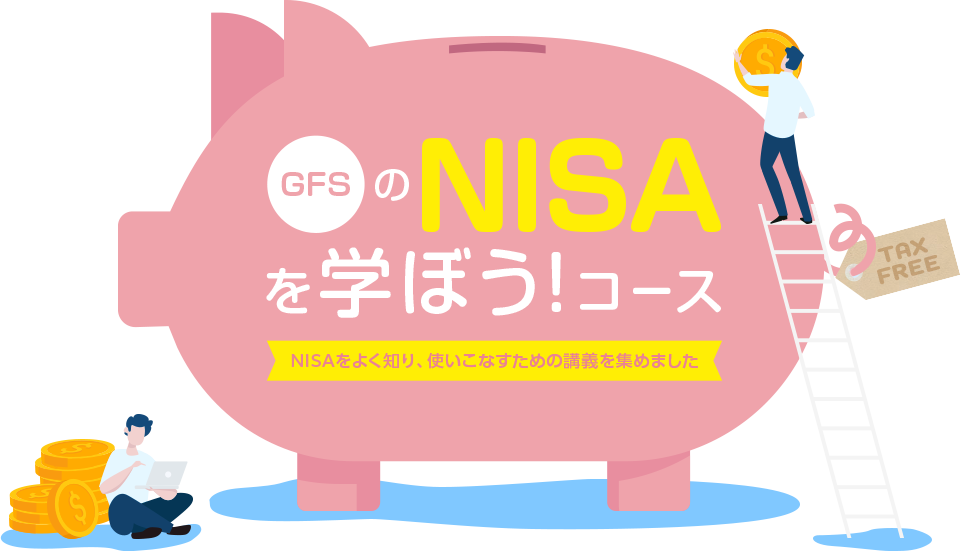 GFSのNISAを学ぼう!コース NISAをよく知り、使いこなすための講義を集めました